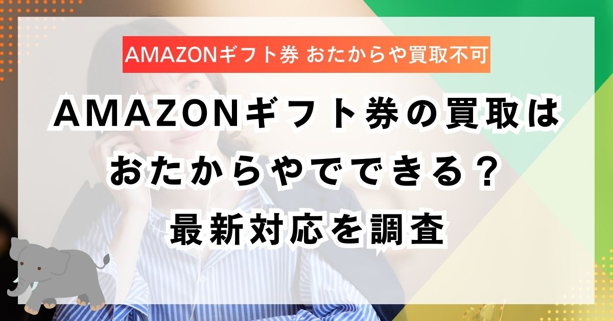 Amazonギフト券の買取はおたからやでできる？最新対応を調査
