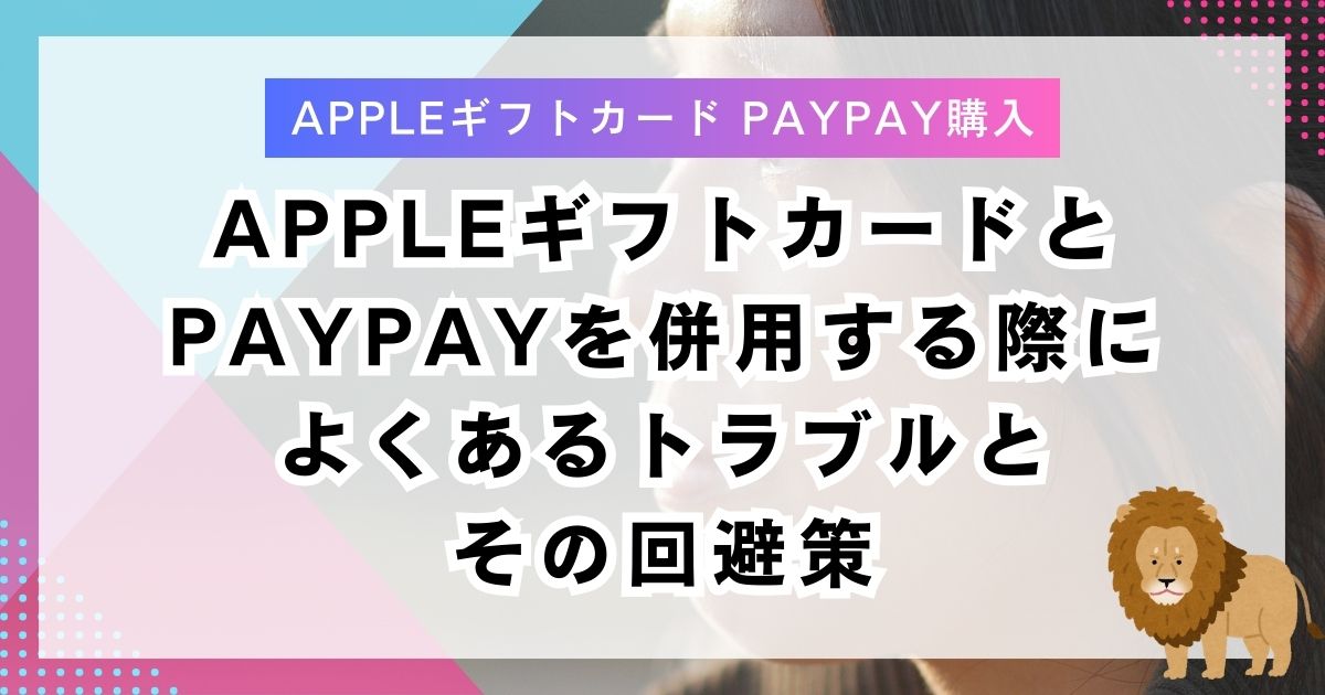 AppleギフトカードとPayPayを併用する際によくあるトラブルとその回避策