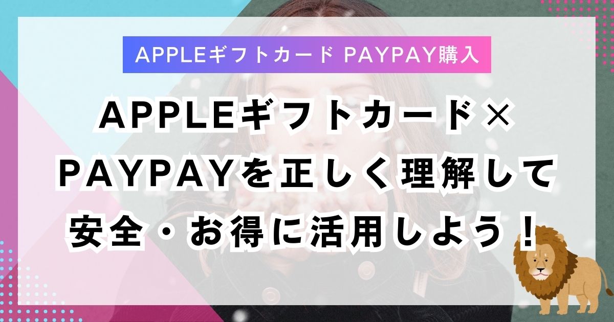 Appleギフトカード×PayPayを正しく理解して安全・お得に活用しよう！