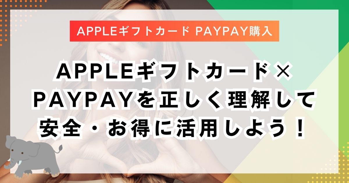 Appleギフトカード×PayPayを正しく理解して安全・お得に活用しよう！