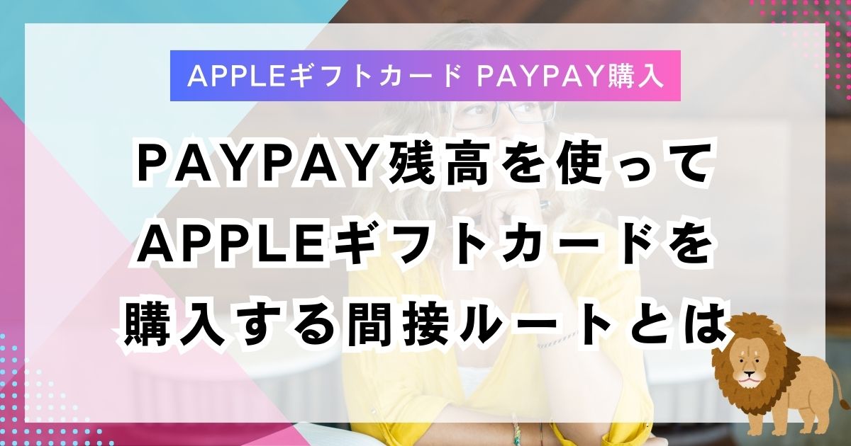 PayPay残高を使ってAppleギフトカードを購入する間接ルートとは