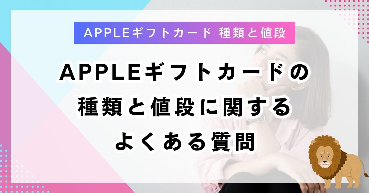 Appleギフトカードの種類と値段に関するよくある質問