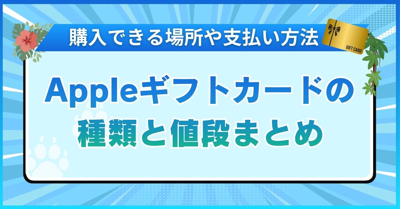 Appleギフトカードの種類と値段まとめ【購入できる場所や支払い方法も解説】