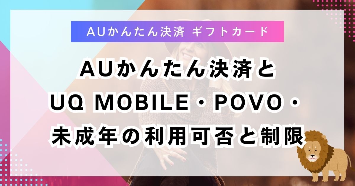 auかんたん決済とUQ mobile・povo・未成年の利用可否と制限