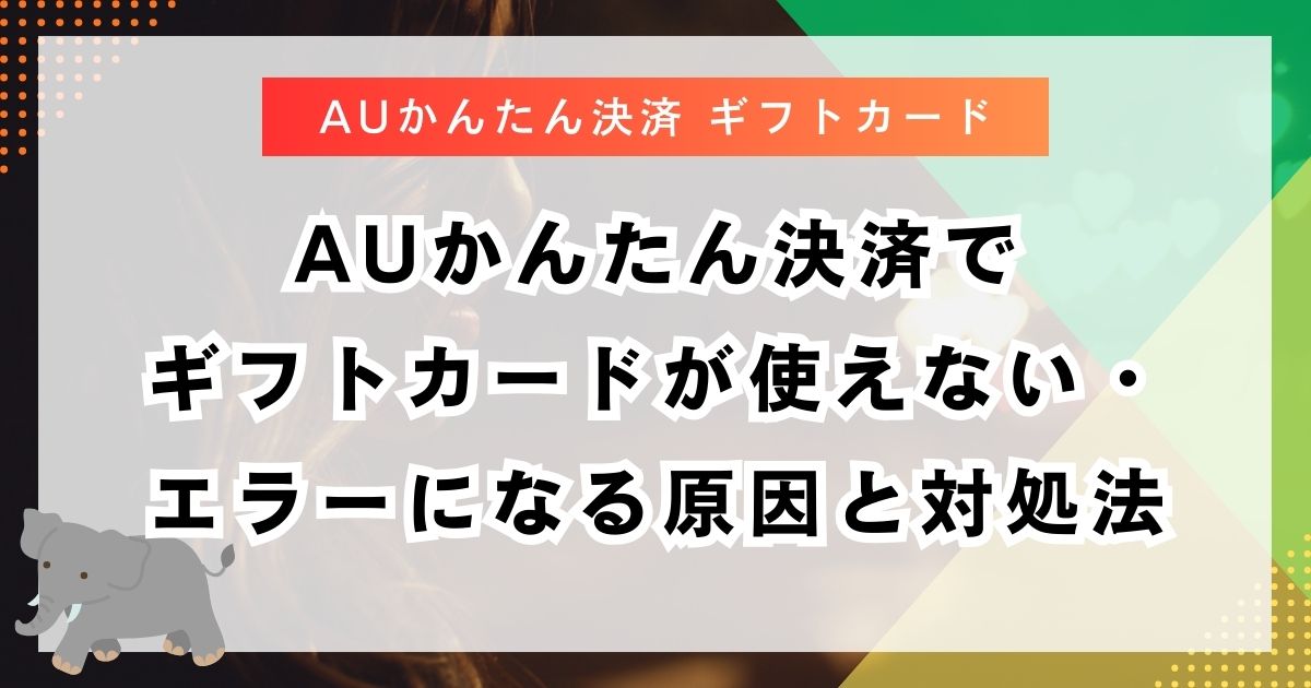 auかんたん決済でギフトカードが使えない・エラーになる原因と対処法