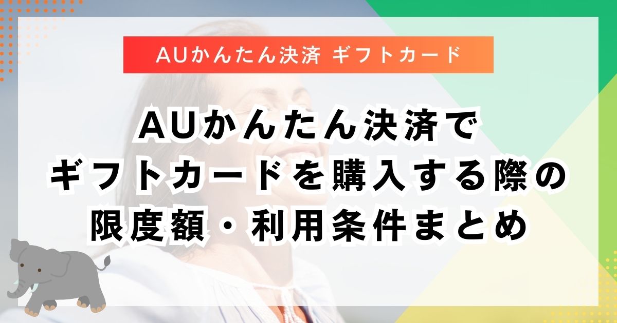 auかんたん決済でギフトカードを購入する際の限度額・利用条件まとめ