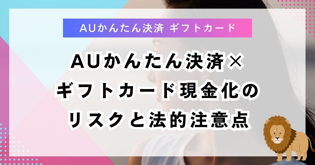 auかんたん決済×ギフトカード現金化のリスクと法的注意点