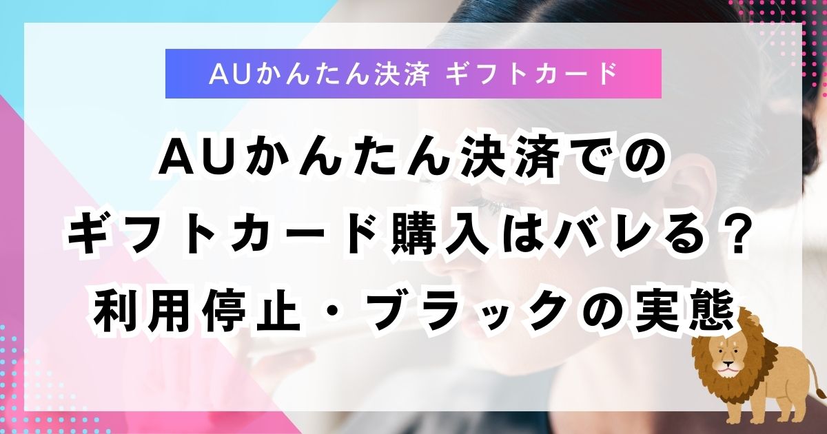 auかんたん決済でのギフトカード購入はバレる？利用停止・ブラックの実態
