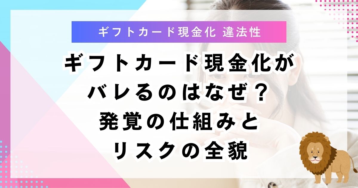 ギフトカード現金化がバレるのはなぜ？発覚の仕組みとリスクの全貌