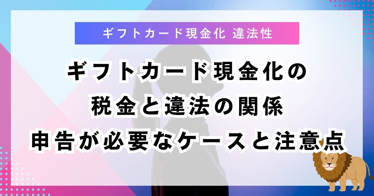 ギフトカード現金化の税金と違法の関係｜申告が必要なケースと注意点