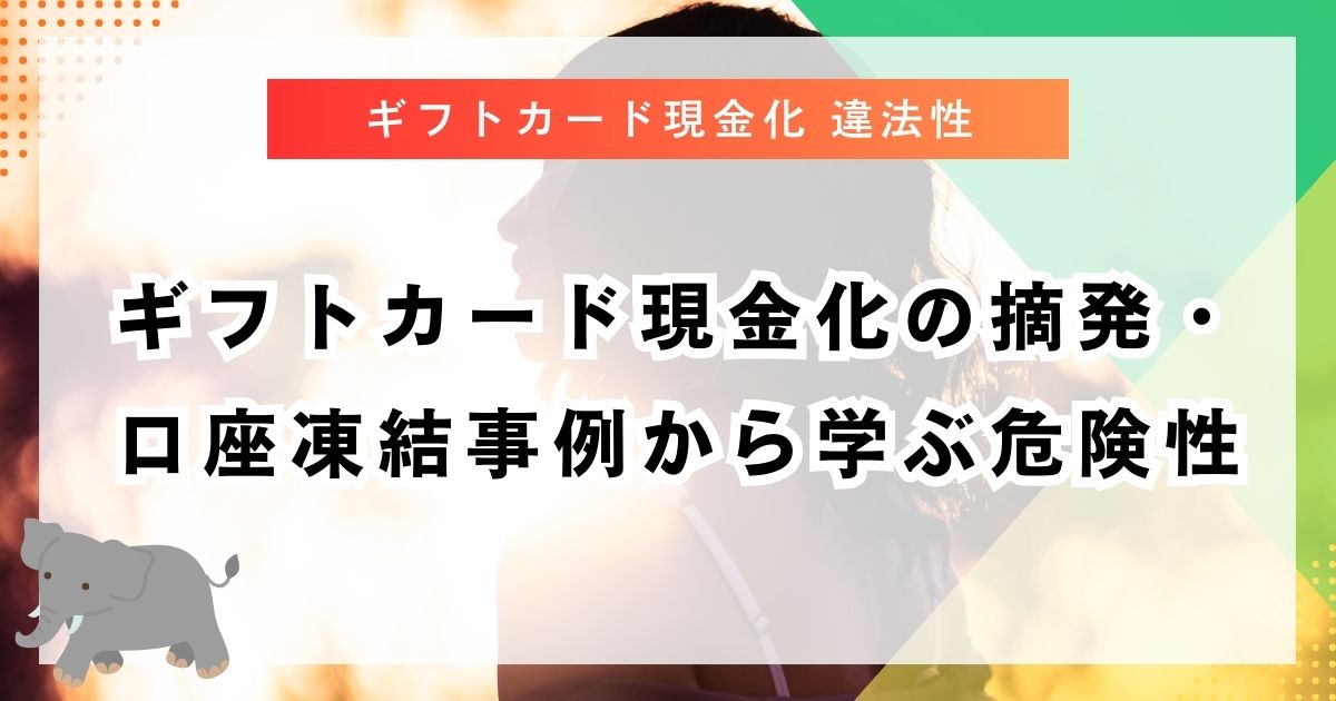 ギフトカード現金化の摘発・口座凍結事例から学ぶ危険性