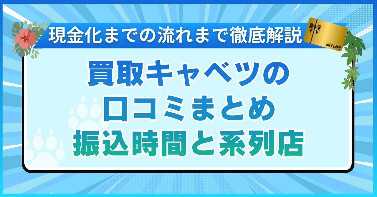 買取キャベツの口コミまとめ【振込時間と系列店や現金化までの流れまで徹底解説】