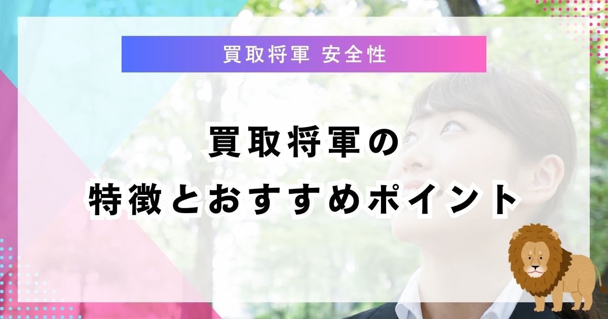 買取将軍の特徴とおすすめポイント