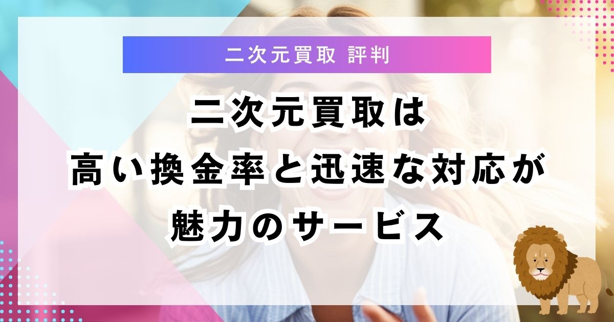 二次元買取は高い換金率と迅速な対応が魅力のサービス