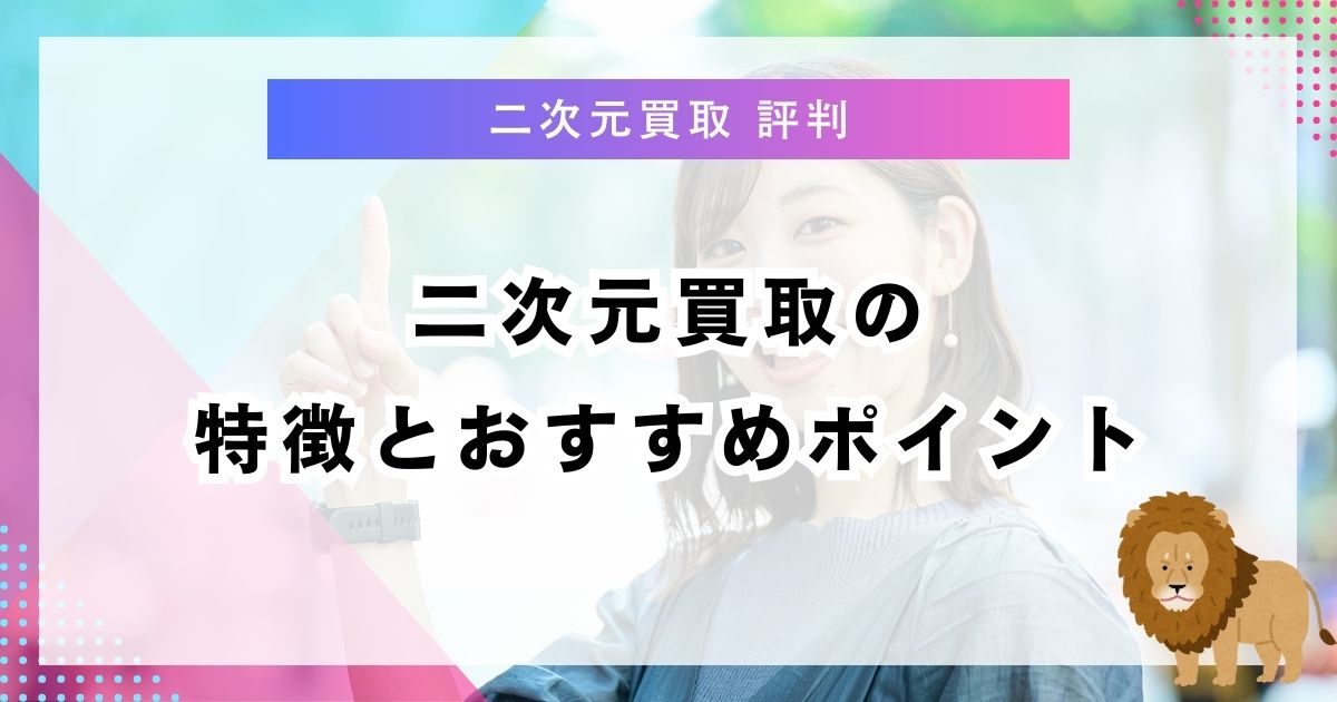 二次元買取の特徴とおすすめポイント