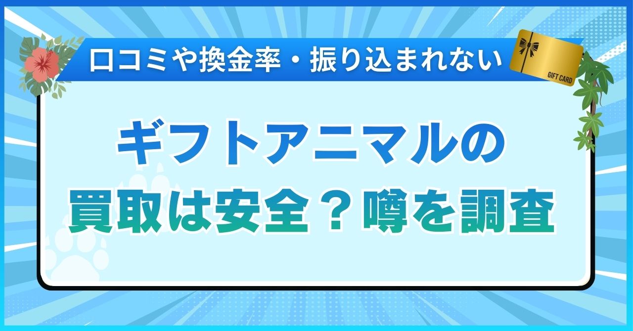 ギフトアニマルの買取は安全？口コミや換金率・振り込まれない噂を調査