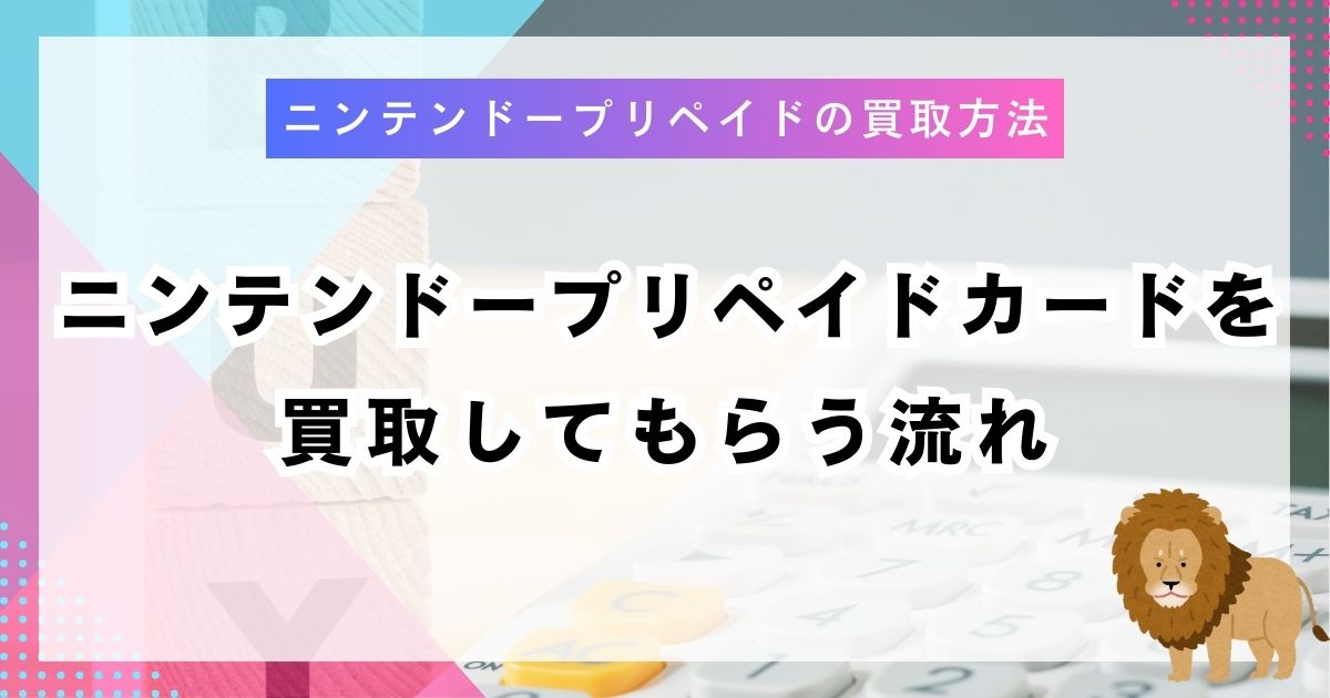 ニンテンドープリペイドカードを買取してもらう流れ
