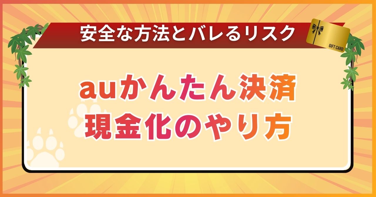 auかんたん決済現金化のやり方｜安全な方法とバレるリスクを解説