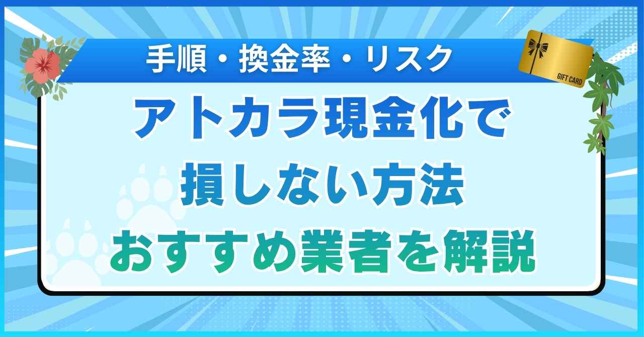 アトカラ現金化で損しない方法｜手順・換金率・リスクやおすすめ業者を解説