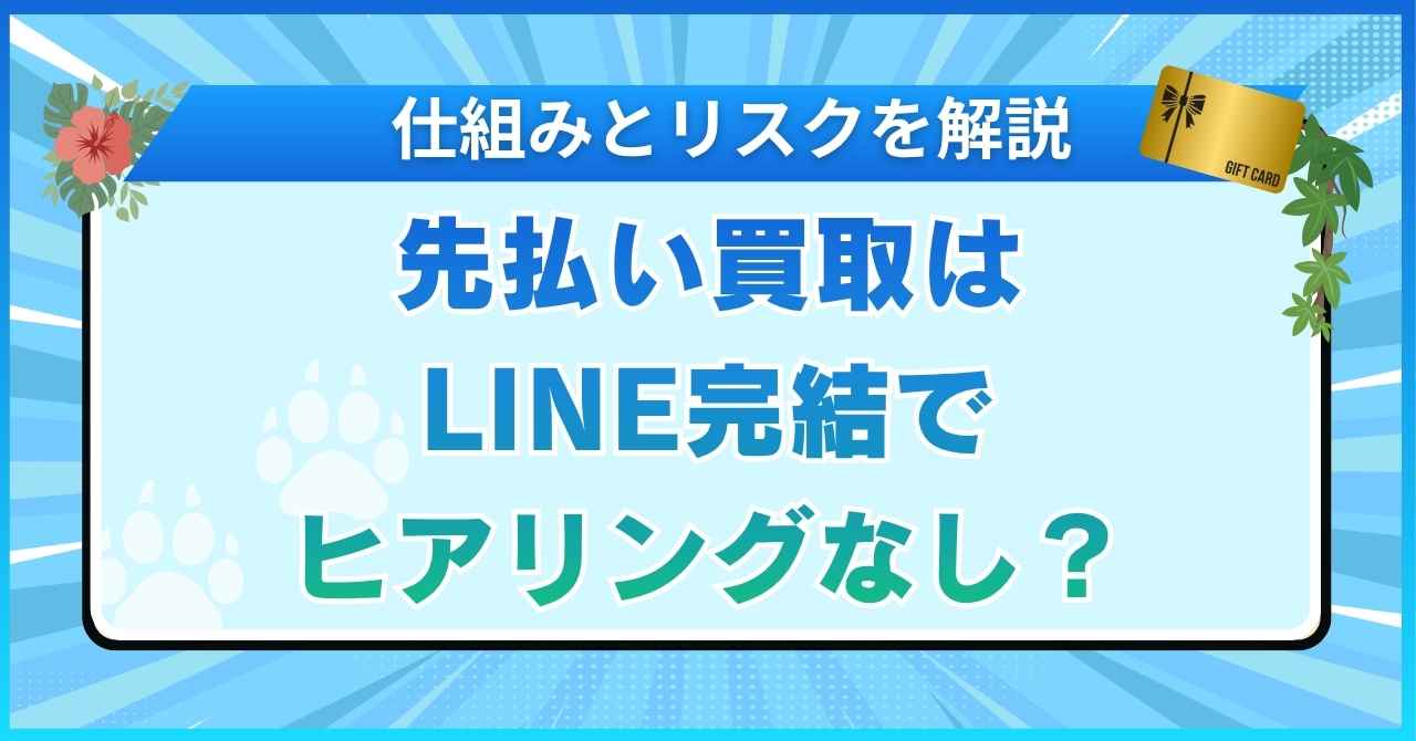 先払い買取はLINE完結でヒアリングなし？仕組みとリスクを解説