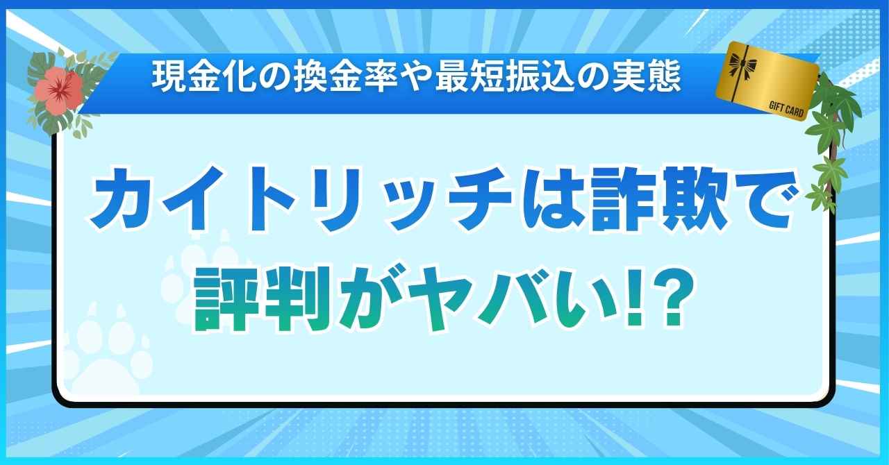 カイトリッチは詐欺で評判がヤバい!?現金化の換金率や最短振込の実態