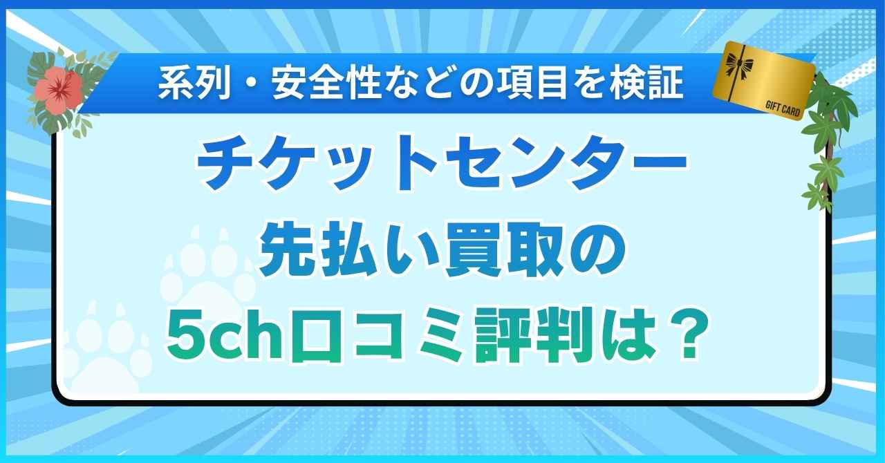 チケットセンター先払い買取の5ch口コミ評判は？系列・安全性など5項目を検証